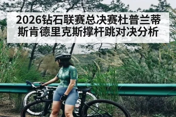 2026钻石联赛总决赛杜普兰蒂斯肯德里克斯撑杆跳对决分析